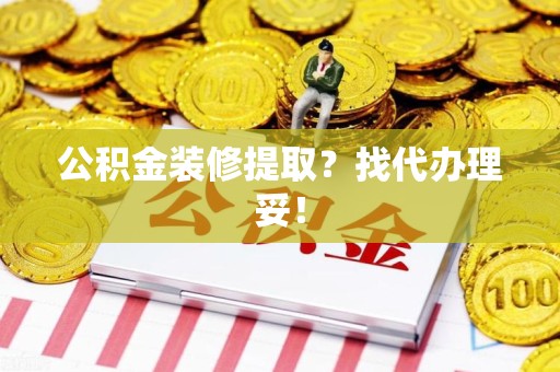 长汀公积金装修提取？找代办理妥！