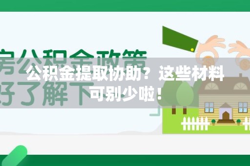 长汀公积金提取协助？这些材料可别少啦！