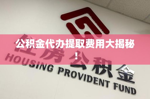 长汀公积金代办提取费用大揭秘！
