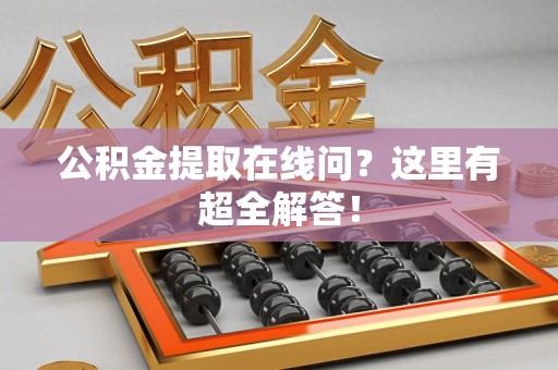 长汀公积金提取在线问?这里有超全解答! 长汀公积金提取在线问?这里有超全解答!