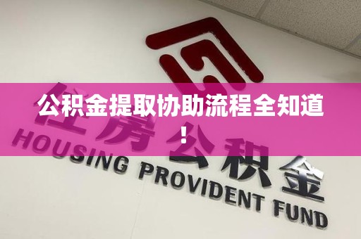 长汀公积金提取协助流程全知道！