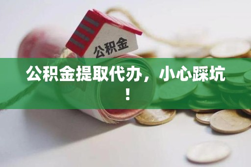 长汀公积金提取代办，小心踩坑！