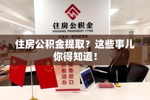 长汀住房公积金提取？这些事儿你得知道！