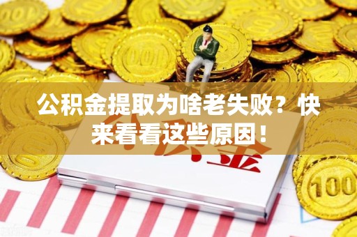 长汀公积金提取为啥老失败？快来看看这些原因！