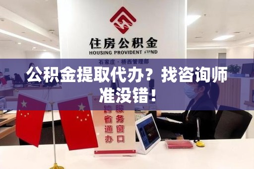 长汀公积金提取代办？找咨询师准没错！