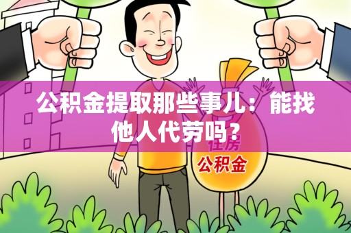 长汀公积金提取那些事儿：能找他人代劳吗？