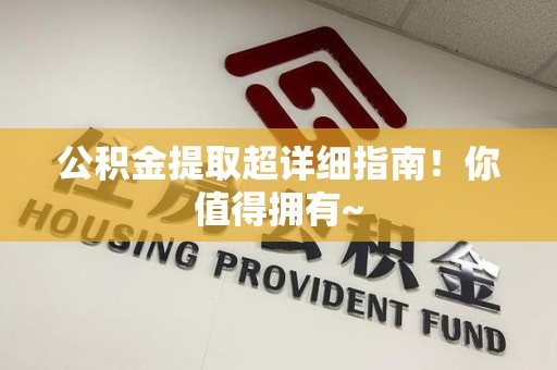 长汀公积金提取超详细指南！你值得拥有~