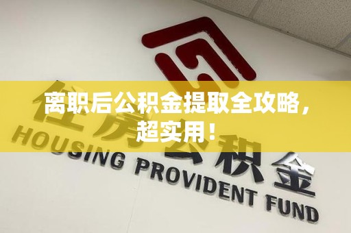 长汀离职后公积金提取全攻略，超实用！