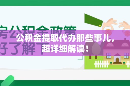 长汀公积金提取代办那些事儿,超详细解读! 长汀公积金提取代办那些事儿,超详细解读!