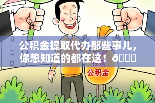 长汀公积金提取代办那些事儿，你想知道的都在这！😎