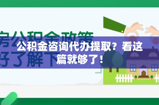 长汀公积金咨询代办提取？看这篇就够了！