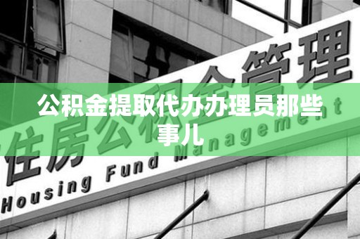 长汀公积金提取代办办理员那些事儿