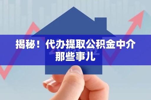 长汀揭秘！代办提取公积金中介那些事儿