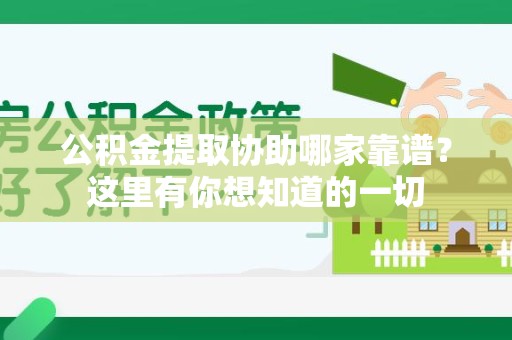 长汀公积金提取协助哪家靠谱？这里有你想知道的一切