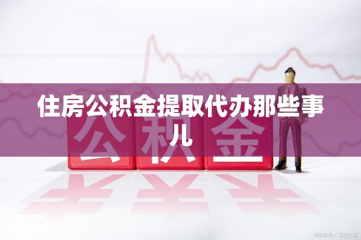 长汀住房公积金提取代办那些事儿