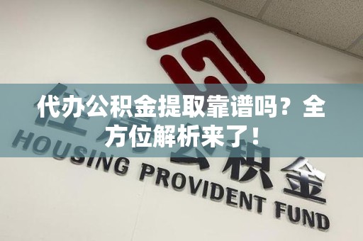 长汀代办公积金提取靠谱吗?全方位解析来了! 长汀代办公积金提取靠谱吗?全方位解析来了!