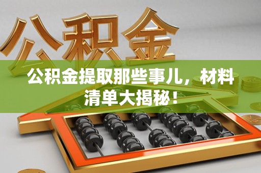 长汀公积金提取那些事儿，材料清单大揭秘！