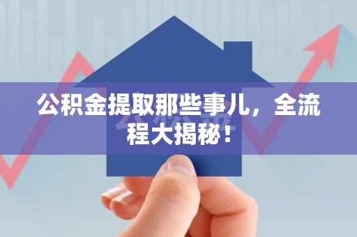 长汀公积金提取那些事儿，全流程大揭秘！