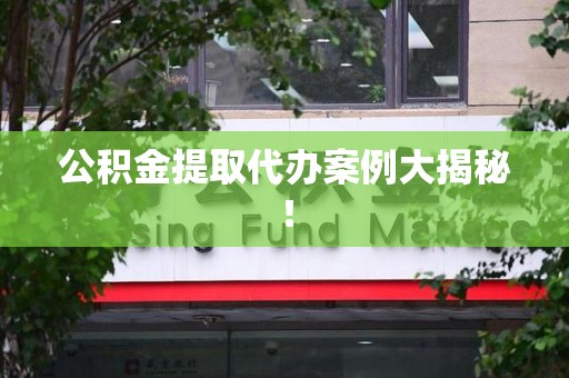 长汀公积金提取代办案例大揭秘！