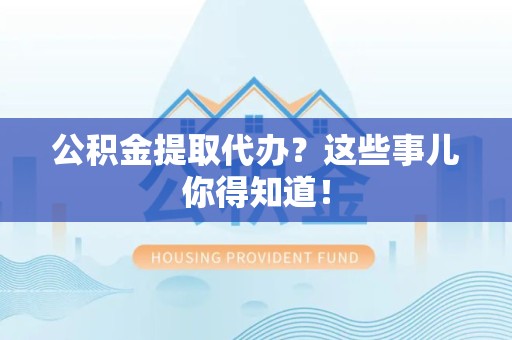 长汀公积金提取代办?这些事儿你得知道! 长汀公积金提取代办?这些事儿你得知道!