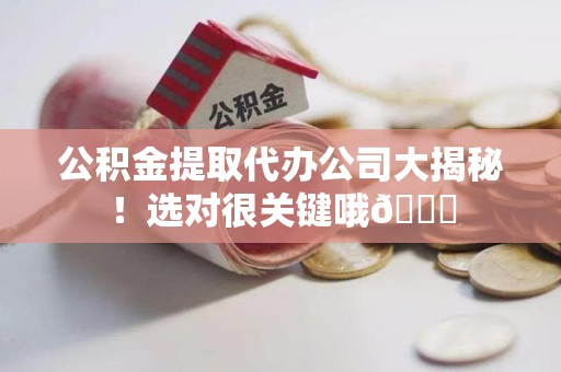 长汀公积金提取代办公司大揭秘！选对很关键哦😎