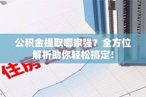 长汀公积金提取哪家强？全方位解析助你轻松搞定！
