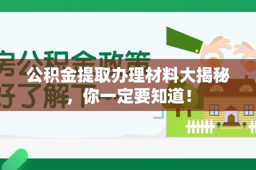 长汀公积金提取办理材料大揭秘，你一定要知道！