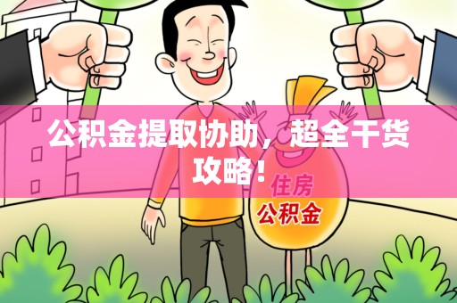 长汀公积金提取协助,超全干货攻略! 长汀公积金提取协助,超全干货攻略!