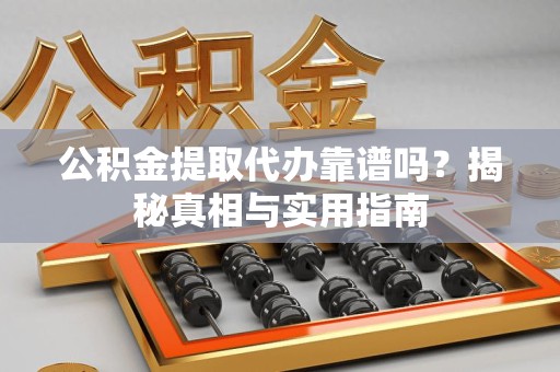 长汀公积金提取代办靠谱吗？揭秘真相与实用指南