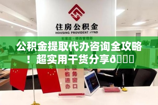 长汀公积金提取代办咨询全攻略!超实用干货分享😉 长汀公积金提取代办咨询全攻略!超实用干货分享😉