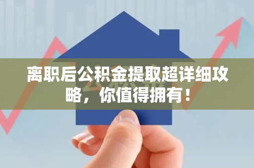 长汀离职后公积金提取超详细攻略，你值得拥有！