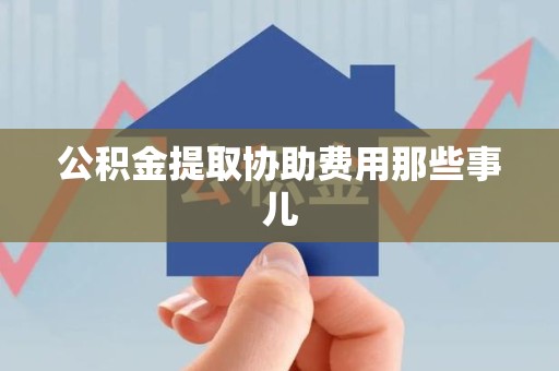 长汀公积金提取协助费用那些事儿