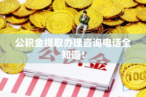 长汀公积金提取办理咨询电话全知道！