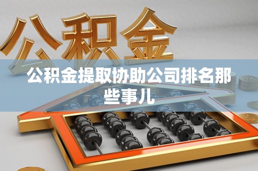 长汀公积金提取协助公司排名那些事儿