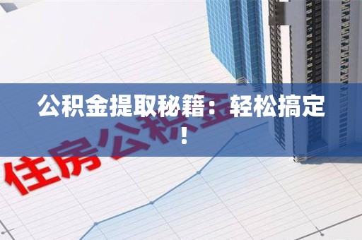 长汀公积金提取秘籍：轻松搞定！