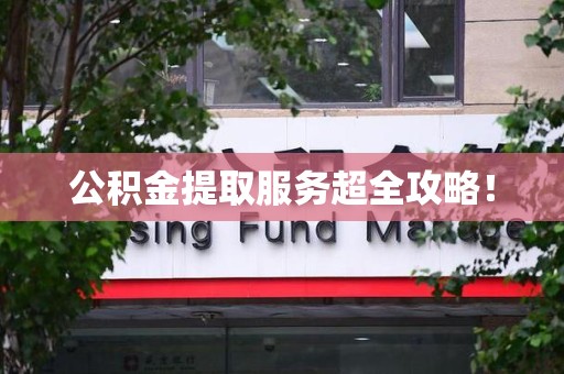 长汀公积金提取服务超全攻略！