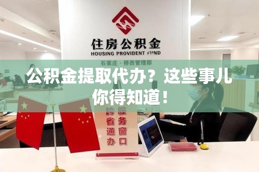 长汀公积金提取代办？这些事儿你得知道！