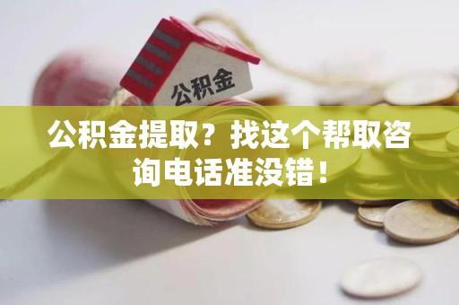 长汀公积金提取？找这个帮取咨询电话准没错！