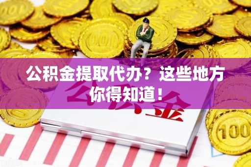 长汀公积金提取代办？这些地方你得知道！