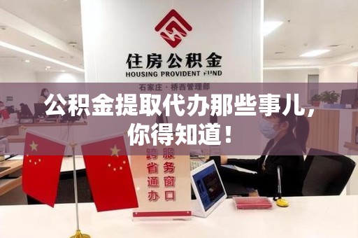 长汀公积金提取代办那些事儿，你得知道！