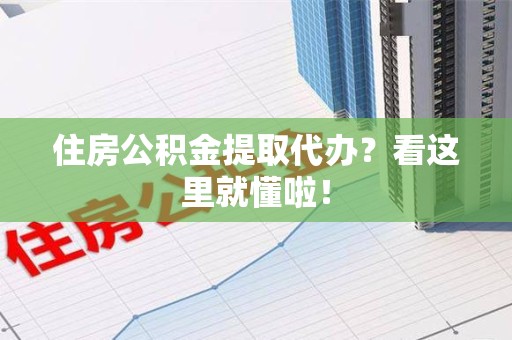 长汀住房公积金提取代办？看这里就懂啦！